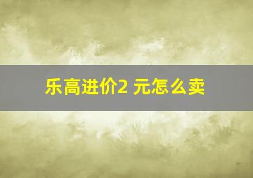 乐高进价2 元怎么卖